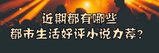 近期都有哪些都市生活好評小說力薦？