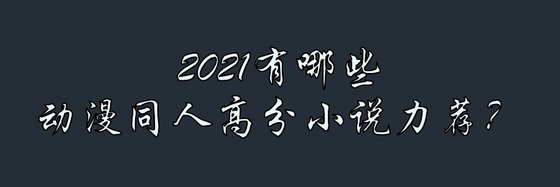 2021有哪些动漫同人高分小说力荐？